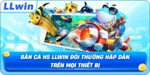 Bắn Cá H5 LLWIN Đổi Thưởng Hấp Dẫn Trên Mọi Thiết Bị