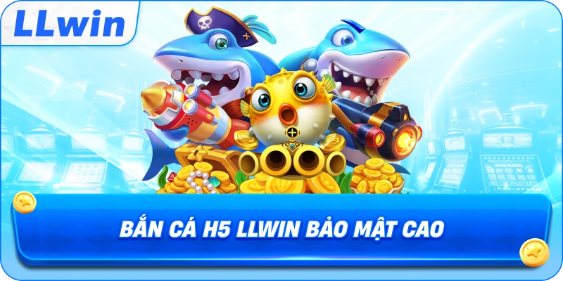 Bắn Cá H5 LLWIN bảo mật cao