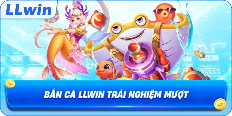 Bắn Cá LLWIN trải nghiệm mượt mà