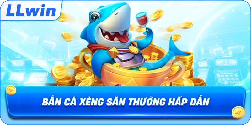 Bắn Cá Xèng săn thưởng hấp dẫn