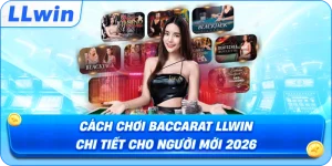 Cách Chơi Baccarat LLWIN Chi Tiết Cho Người Mới 2026