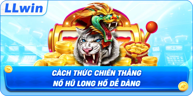 Cách thức chiến thắng Nổ Hũ Long Hổ dễ dàng