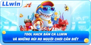 Tool Hack Bắn Cá LLWIN Và Những Rủi Ro Người Chơi Cần Biết