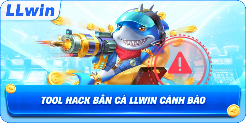 Tool Hack Bắn Cá LLWIN cảnh báo