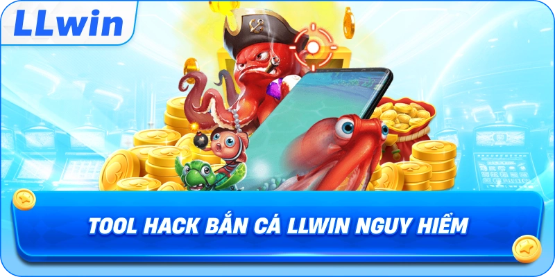 Tool Hack Bắn Cá LLWIN nguy hiểm